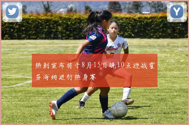 热刺宣布将于8月15日晚10点迎战霍芬海姆进行热身赛