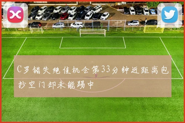 C罗错失绝佳机会第33分钟近距离包抄空门却未能踢中