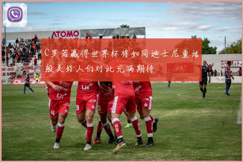 C罗若赢得世界杯将如同迪士尼童话般美好人们对此充满期待